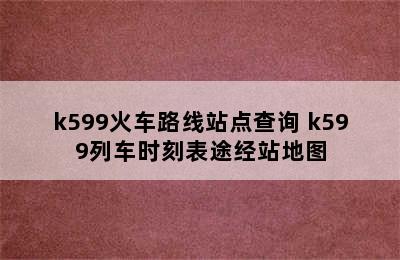 k599火车路线站点查询 k599列车时刻表途经站地图